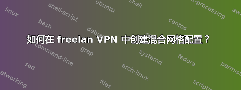 如何在 freelan VPN 中创建混合网格配置？