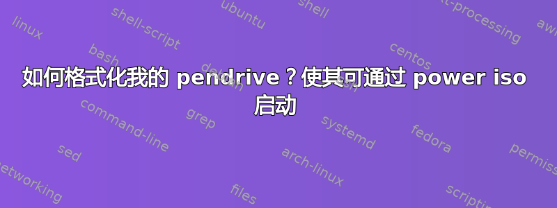 如何格式化我的 pendrive？使其可通过 power iso 启动