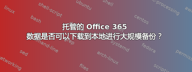 托管的 Office 365 数据是否可以下载到本地进行大规模备份？