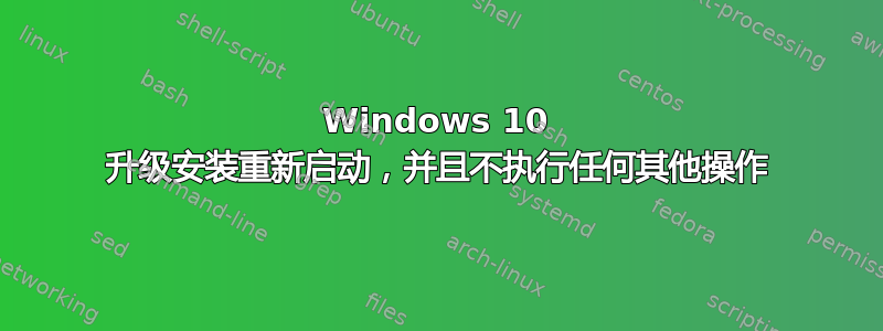 Windows 10 升级安装重新启动，并且不执行任何其他操作