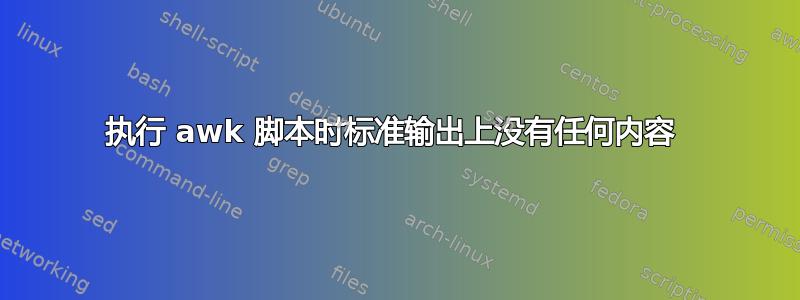 执行 awk 脚本时标准输出上没有任何内容 