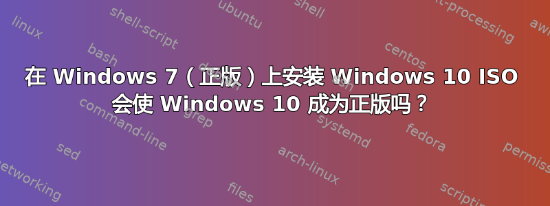 在 Windows 7（正版）上安装 Windows 10 ISO 会使 Windows 10 成为正版吗？