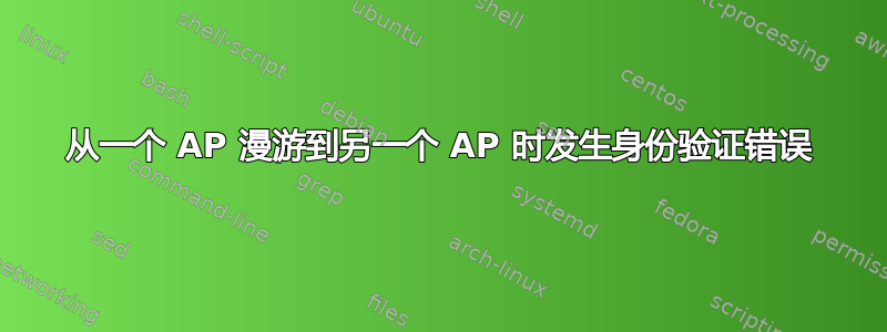 从一个 AP 漫游到另一个 AP 时发生身份验证错误