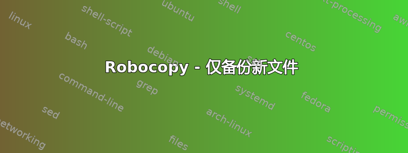 Robocopy - 仅备份新文件