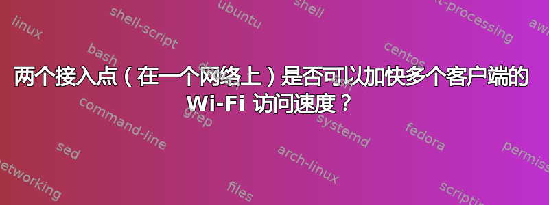 两个接入点（在一个网络上）是否可以加快多个客户端的 Wi-Fi 访问速度？