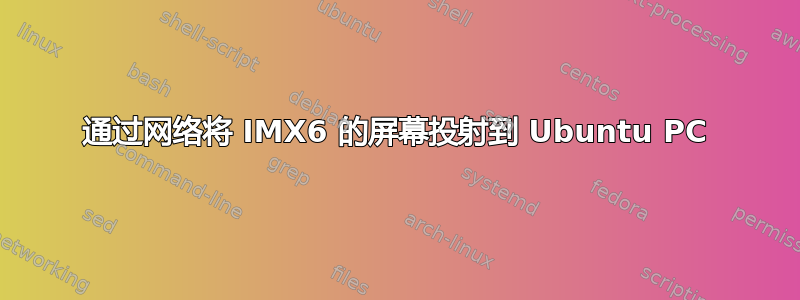 通过网络将 IMX6 的屏幕投射到 Ubuntu PC