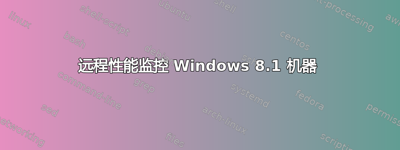 远程性能监控 Windows 8.1 机器