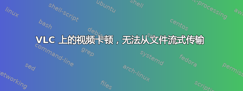 VLC 上的视频卡顿，无法从文件流式传输