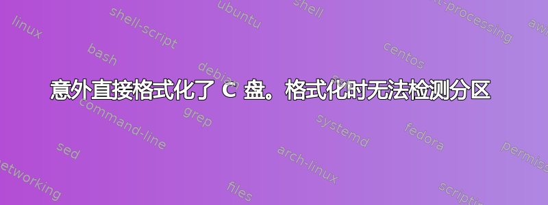 意外直接格式化了 C 盘。格式化时无法检测分区