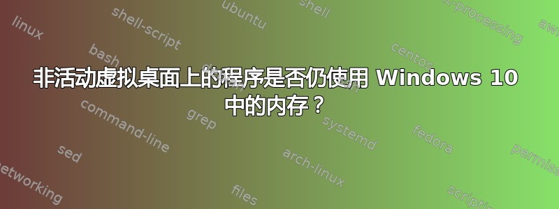 非活动虚拟桌面上的程序是否仍使用 Windows 10 中的内存？