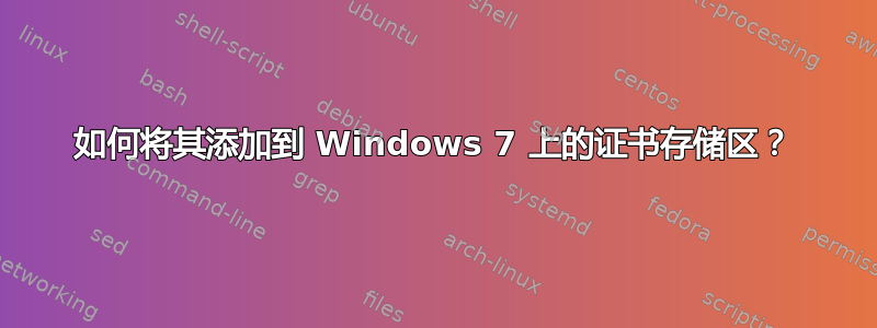 如何将其添加到 Windows 7 上的证书存储区？