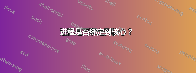 进程是否绑定到核心？