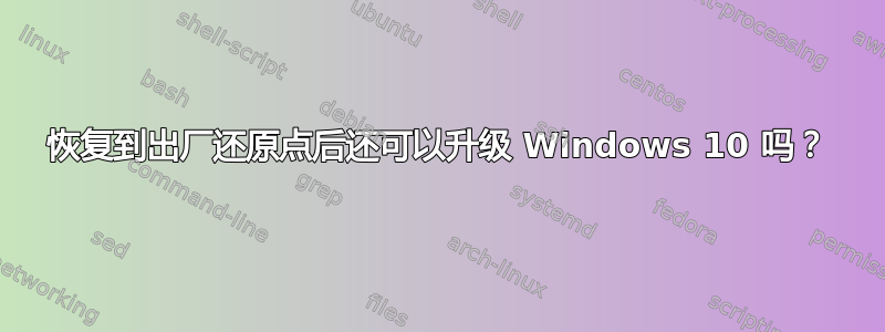 恢复到出厂还原点后还可以升级 Windows 10 吗？