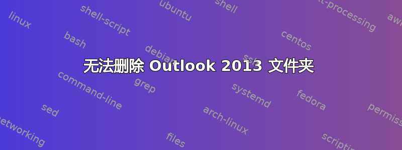 无法删除 Outlook 2013 文件夹