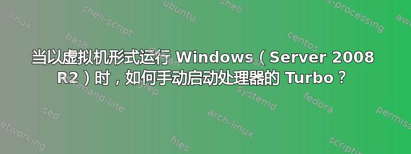 当以虚拟机形式运行 Windows（Server 2008 R2）时，如何手动启动处理器的 Turbo？