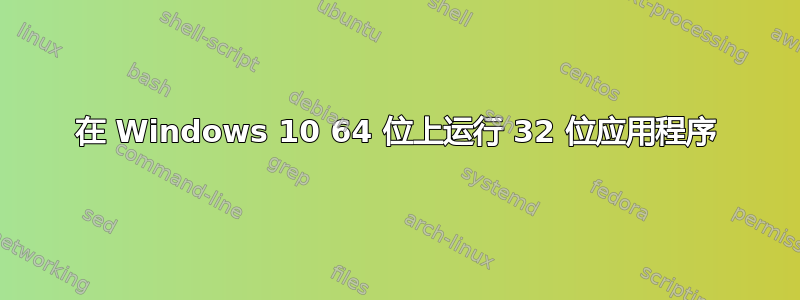 在 Windows 10 64 位上运行 32 位应用程序