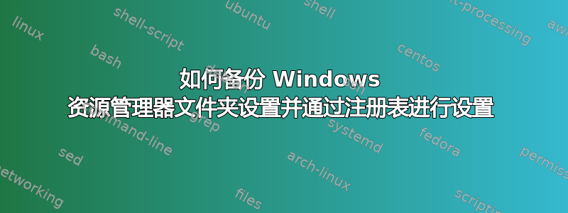 如何备份 Windows 资源管理器文件夹设置并通过注册表进行设置