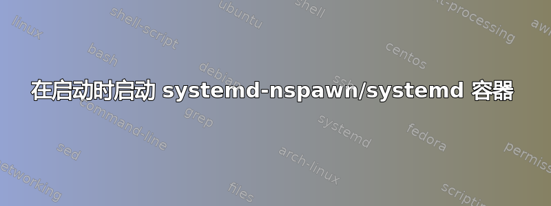 在启动时启动 systemd-nspawn/systemd 容器