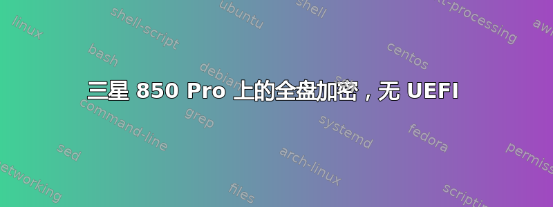 三星 850 Pro 上的全盘加密，无 UEFI