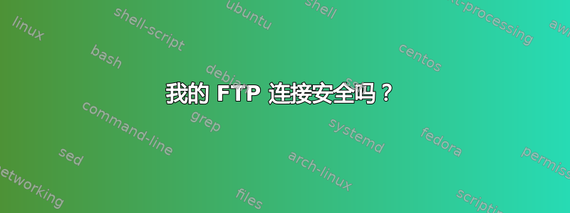 我的 FTP 连接安全吗？