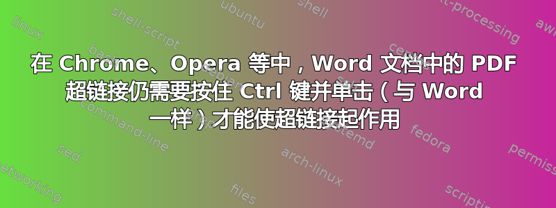 在 Chrome、Opera 等中，Word 文档中的 PDF 超链接仍需要按住 Ctrl 键并单击（与 Word 一样）才能使超链接起作用