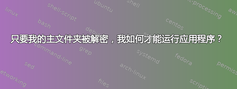 只要我的主文件夹被解密，我如何才能运行应用程序？