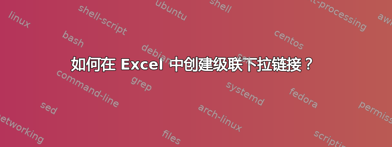 如何在 Excel 中创建级联下拉链接？