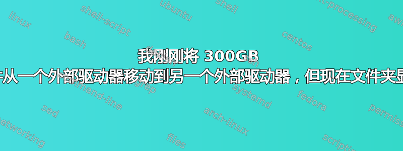 我刚刚将 300GB 以上的文件从一个外部驱动器移动到另一个外部驱动器，但现在文件夹显示为空？