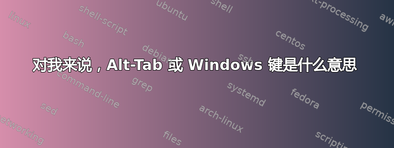 对我来说，Alt-Tab 或 Windows 键是什么意思