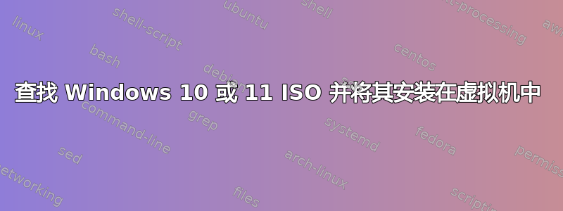 查找 Windows 10 或 11 ISO 并将其安装在虚拟机中