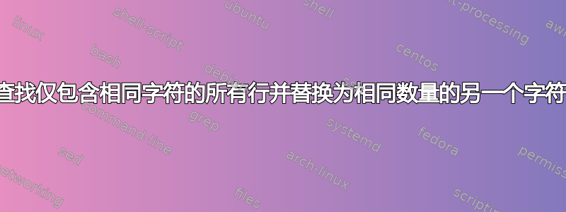 查找仅包含相同字符的所有行并替换为相同数量的另一个字符