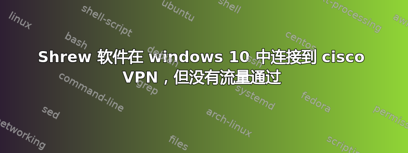 Shrew 软件在 windows 10 中连接到 cisco VPN，但没有流量通过