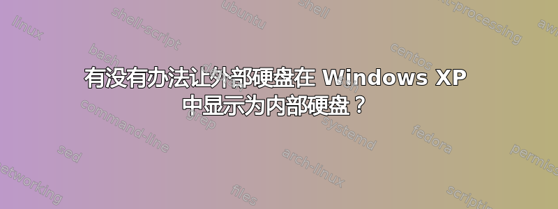 有没有办法让外部硬盘在 Windows XP 中显示为内部硬盘？