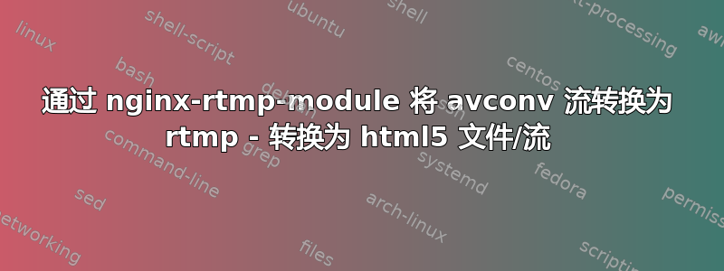 通过 nginx-rtmp-module 将 avconv 流转换为 rtmp - 转换为 html5 文件/流