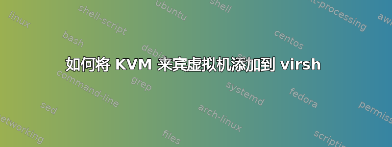 如何将 KVM 来宾虚拟机添加到 virsh