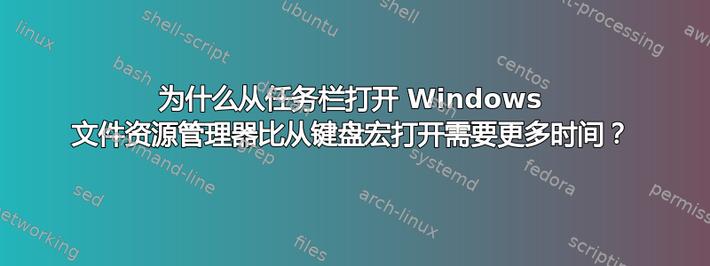 为什么从任务栏打开 Windows 文件资源管理器比从键盘宏打开需要更多时间？