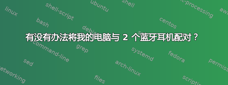 有没有办法将我的电脑与 2 个蓝牙耳机配对？