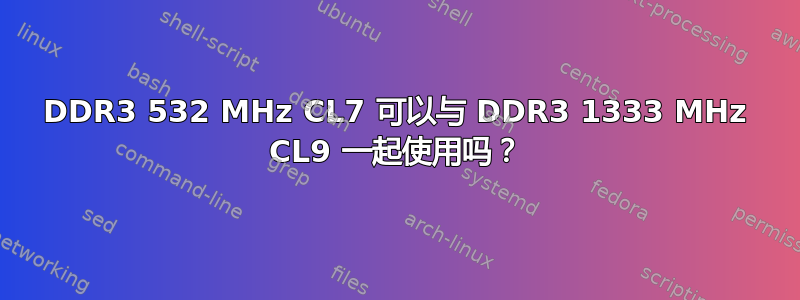 DDR3 532 MHz CL7 可以与 DDR3 1333 MHz CL9 一起使用吗？