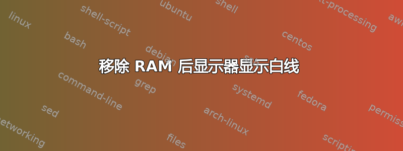 移除 RAM 后显示器显示白线