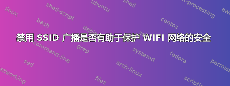 禁用 SSID 广播是否有助于保护 WIFI 网络的安全