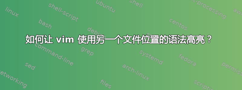 如何让 vim 使用另一个文件位置的语法高亮？
