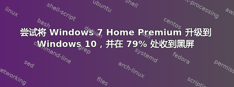 尝试将 Windows 7 Home Premium 升级到 Windows 10，并在 79% 处收到黑屏