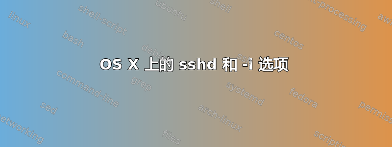 OS X 上的 sshd 和 -i 选项