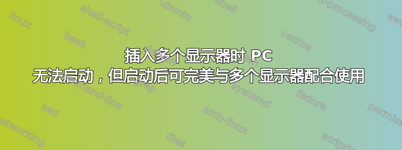 插入多个显示器时 PC 无法启动，但启动后可完美与多个显示器配合使用