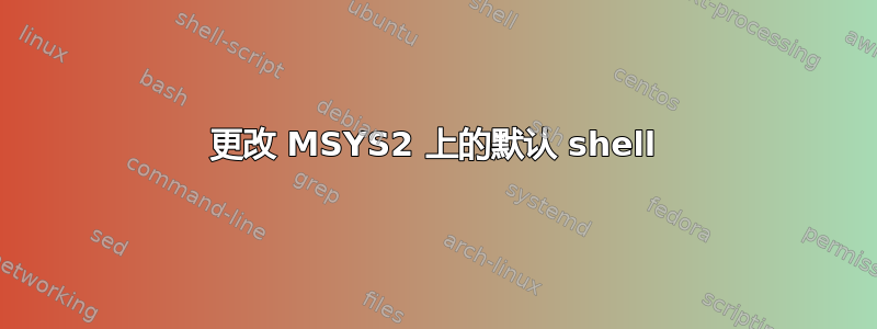 更改 MSYS2 上的默认 shell