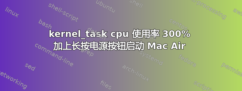 kernel_task cpu 使用率 300% 加上长按电源按钮启动 Mac Air