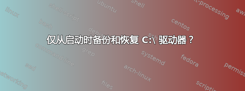 仅从启动时备份和恢复 C:\ 驱动器？