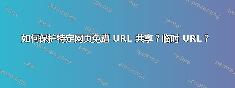 如何保护特定网页免遭 URL 共享？临时 URL？