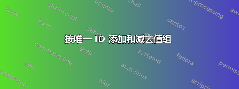 按唯一 ID 添加和减去值组