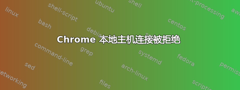 Chrome 本地主机连接被拒绝